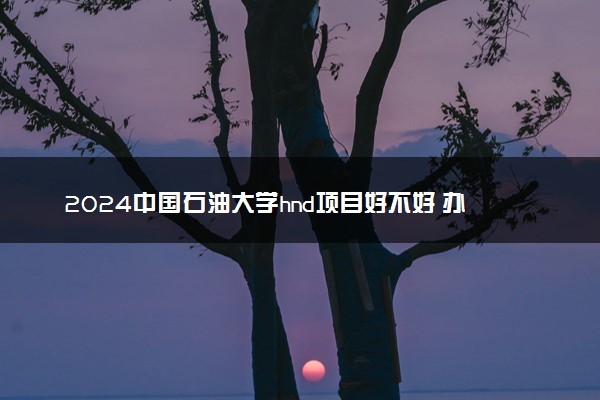2024中国石油大学hnd项目好不好 办学优势分析