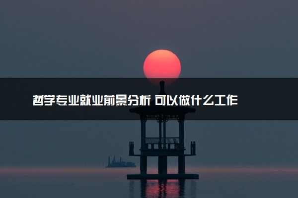 哲学专业就业前景分析 可以做什么工作
