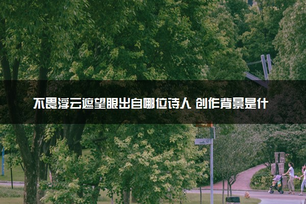 不畏浮云遮望眼出自哪位诗人 创作背景是什么