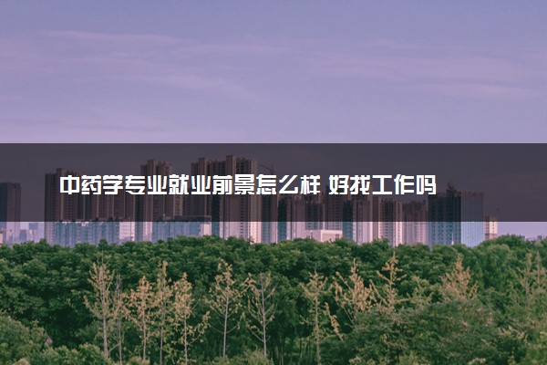 中药学专业就业前景怎么样 好找工作吗