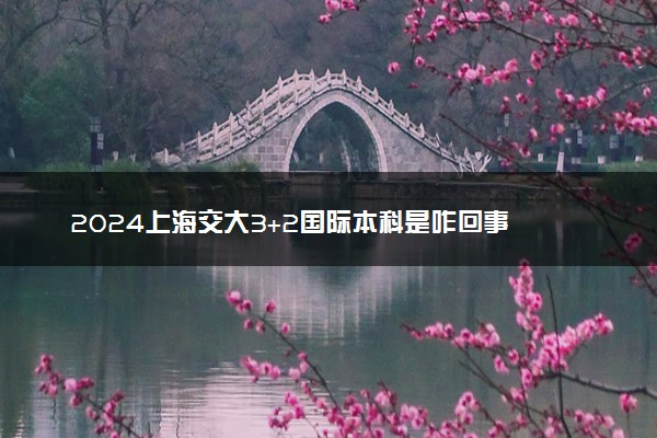 2024上海交大3+2国际本科是咋回事 含金量高吗