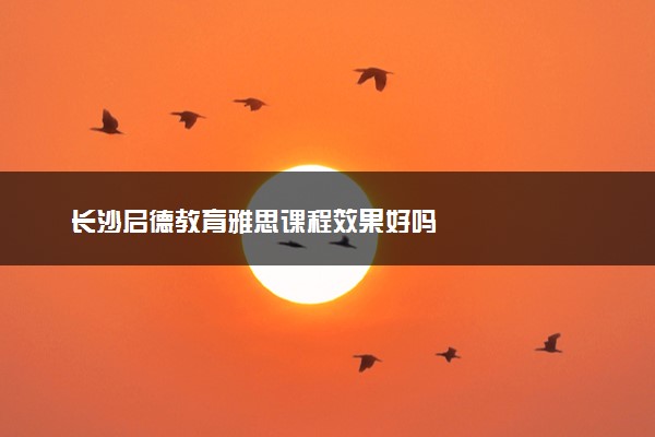 长沙启德教育雅思课程效果好吗