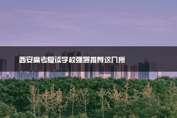 西安高考复读学校强烈推荐这几所