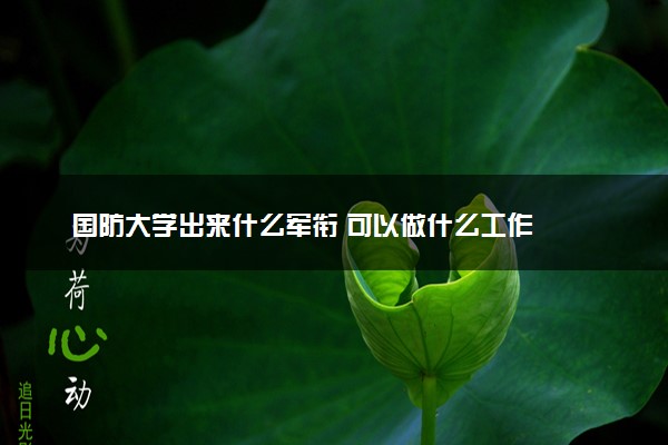 国防大学出来什么军衔 可以做什么工作