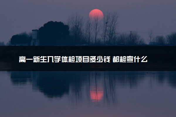 高一新生入学体检项目多少钱 都检查什么