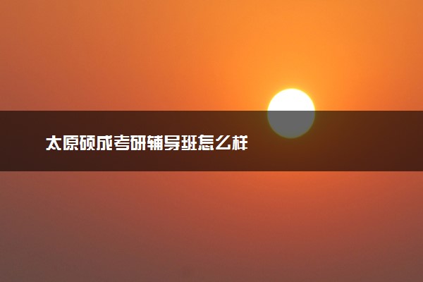 太原硕成考研辅导班怎么样