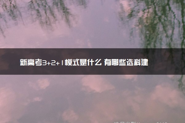 新高考3+2+1模式是什么 有哪些选科建议
