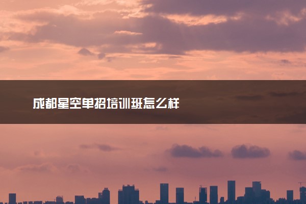 成都星空单招培训班怎么样