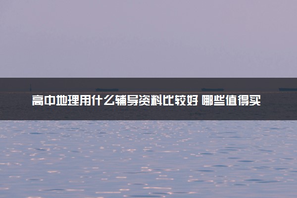 高中地理用什么辅导资料比较好 哪些值得买