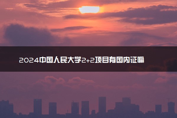 2024中国人民大学2+2项目有国内证嘛 学籍如何处理