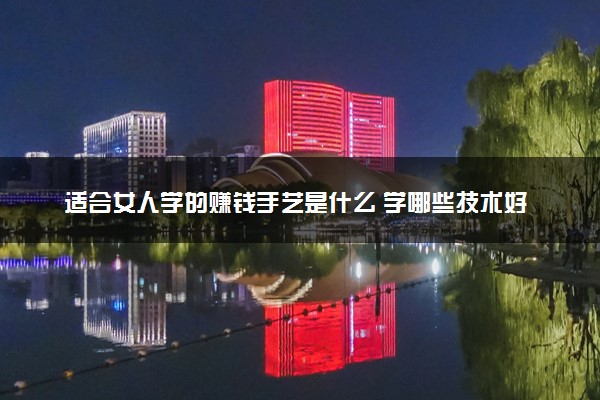 适合女人学的赚钱手艺是什么 学哪些技术好