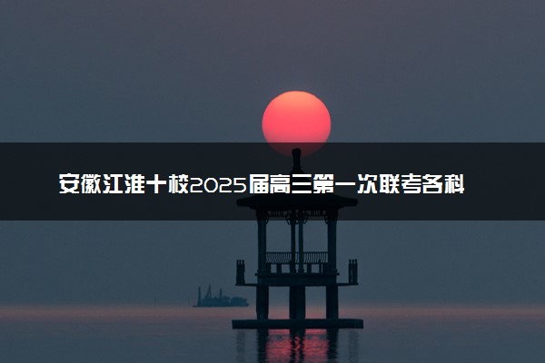 安徽江淮十校2025届高三第一次联考各科试题及答案解析