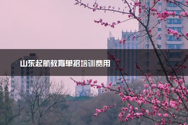 山东起航教育单招培训费用