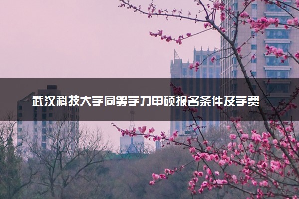 武汉科技大学同等学力申硕报名条件及学费