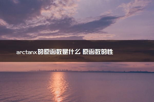 arctanx的原函数是什么 原函数的性质有哪些