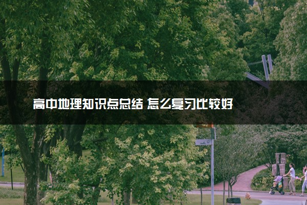 高中地理知识点总结 怎么复习比较好