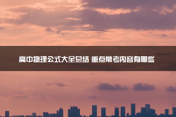 高中物理公式大全总结 重点常考内容有哪些