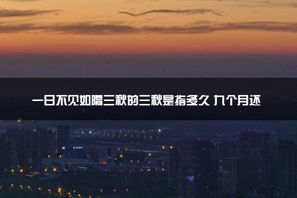 一日不见如隔三秋的三秋是指多久 九个月还是三年