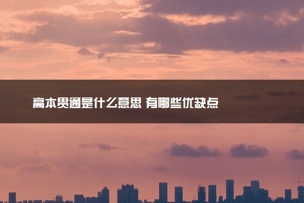 高本贯通是什么意思 有哪些优缺点