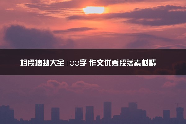 好段摘抄大全100字 作文优秀段落素材精选