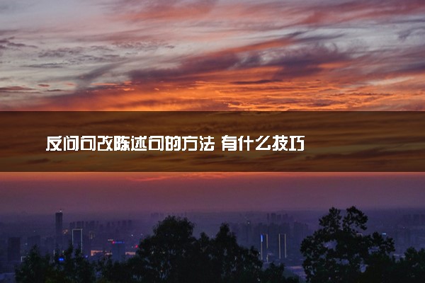 反问句改陈述句的方法 有什么技巧