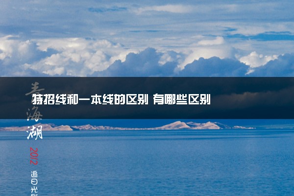 特招线和一本线的区别 有哪些区别