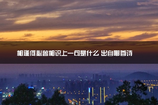 相逢何必曾相识上一句是什么 出自哪首诗