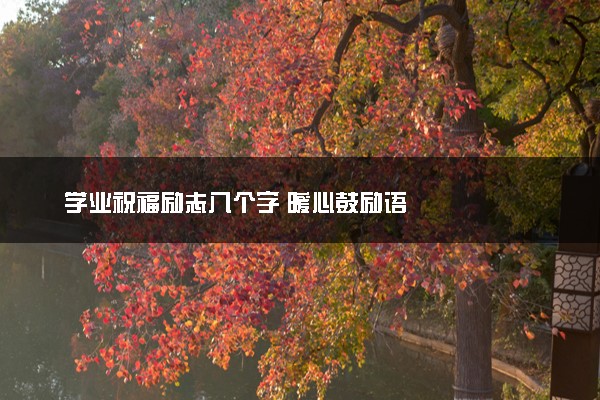 学业祝福励志八个字 暖心鼓励语