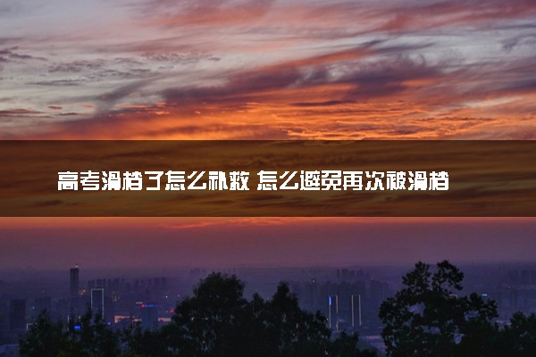 高考滑档了怎么补救 怎么避免再次被滑档