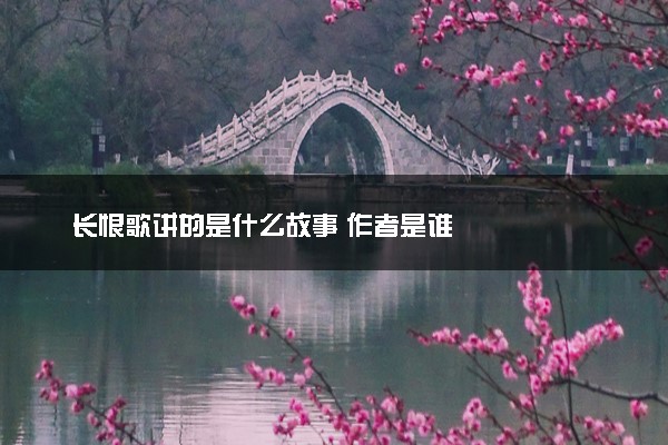 长恨歌讲的是什么故事 作者是谁
