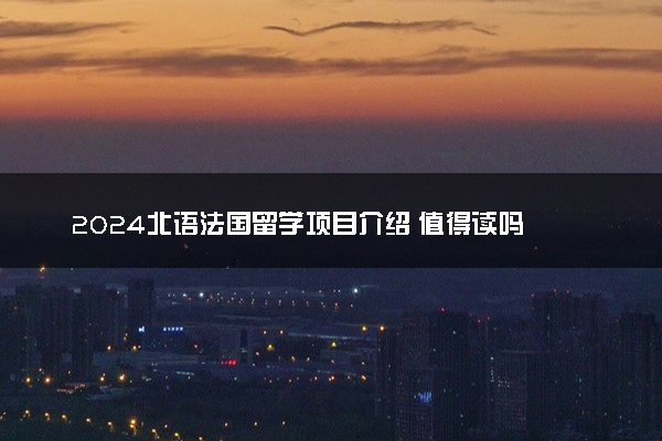 2024北语法国留学项目介绍 值得读吗