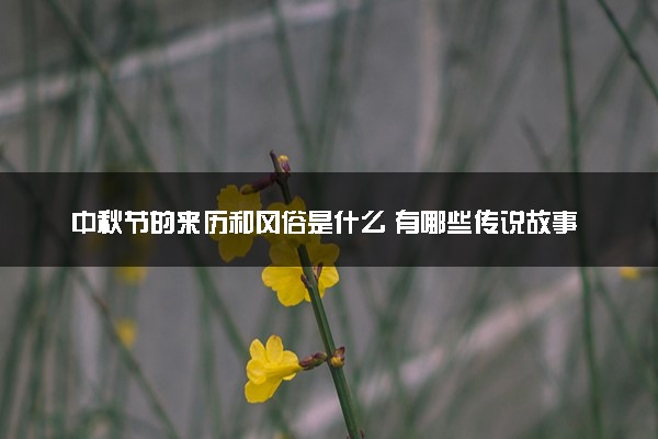 中秋节的来历和风俗是什么 有哪些传说故事