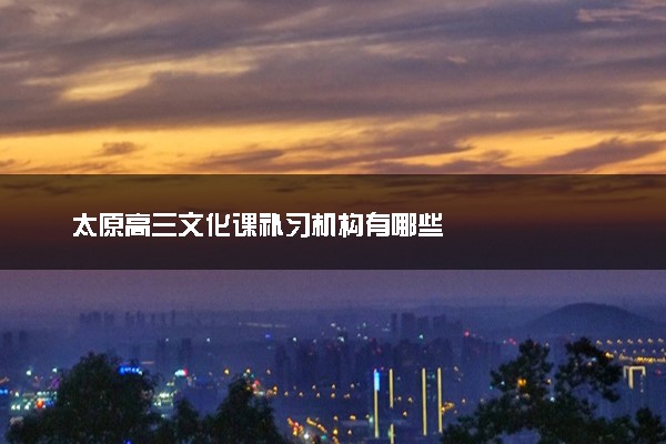 太原高三文化课补习机构有哪些