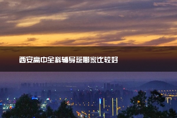 西安高中全科辅导班哪家比较好
