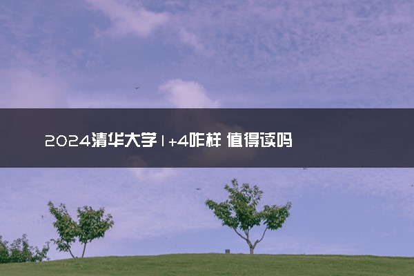 2024清华大学1+4咋样 值得读吗
