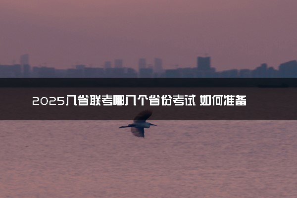 2025八省联考哪八个省份考试 如何准备考试