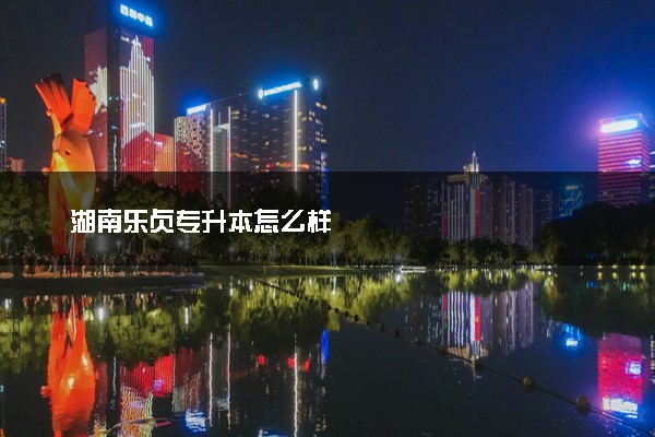 湖南乐贞专升本怎么样