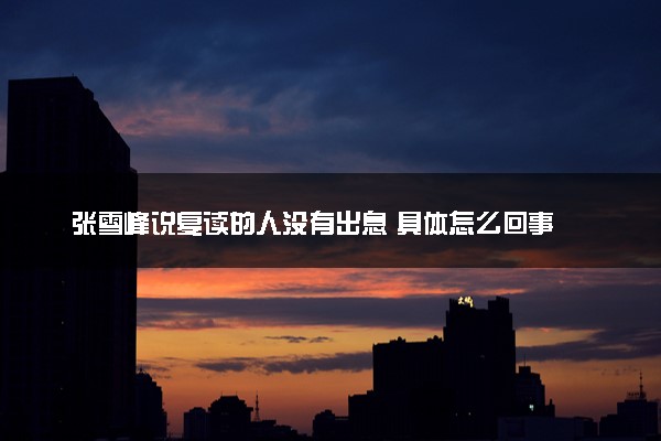 张雪峰说复读的人没有出息 具体怎么回事