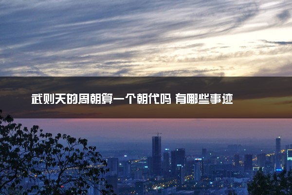 武则天的周朝算一个朝代吗 有哪些事迹