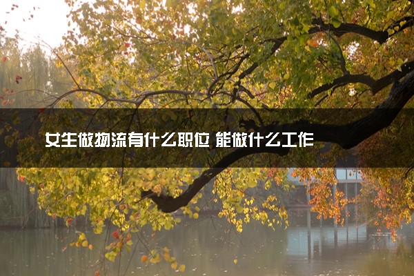 女生做物流有什么职位 能做什么工作