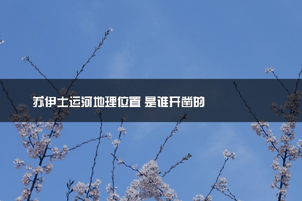 苏伊士运河地理位置 是谁开凿的
