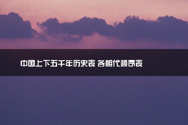 中国上下五千年历史表 各朝代顺序表
