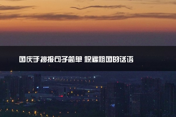国庆手抄报句子简单 祝福祖国的话语