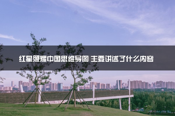 红星照耀中国思维导图 主要讲述了什么内容