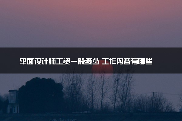 平面设计师工资一般多少 工作内容有哪些