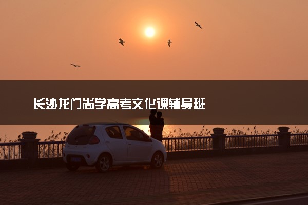 长沙龙门尚学高考文化课辅导班