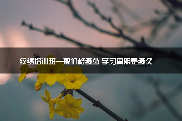 纹绣培训班一般价格多少 学习周期是多久