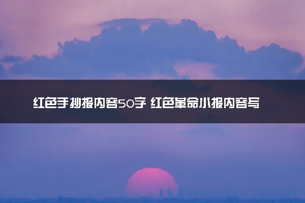 红色手抄报内容50字 红色革命小报内容写什么