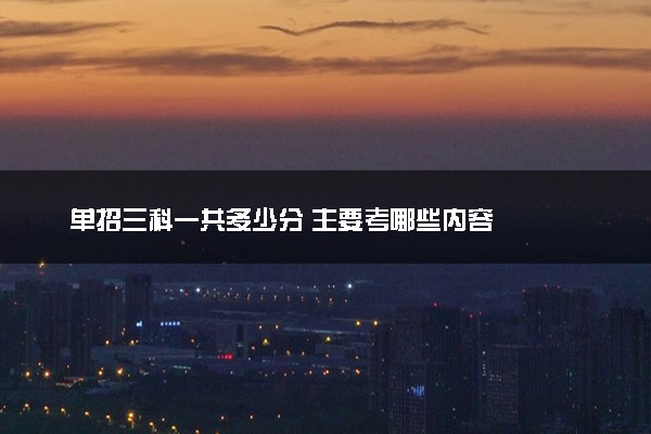 单招三科一共多少分 主要考哪些内容