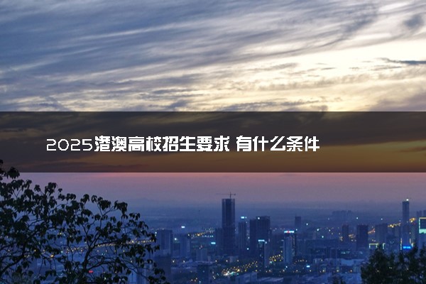 2025港澳高校招生要求 有什么条件